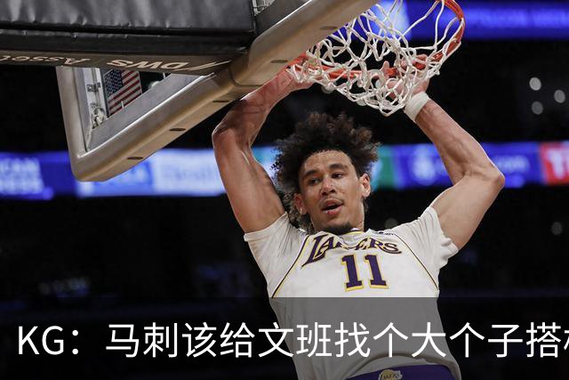 KG：马刺该给文班找个大个子搭档保护篮板 比如哈滕或米切罗